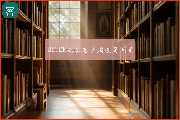 BETER电竞客户端还是网页