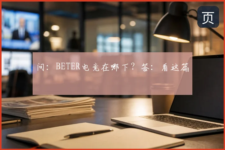 问：BETER电竞在哪下？答：看这篇