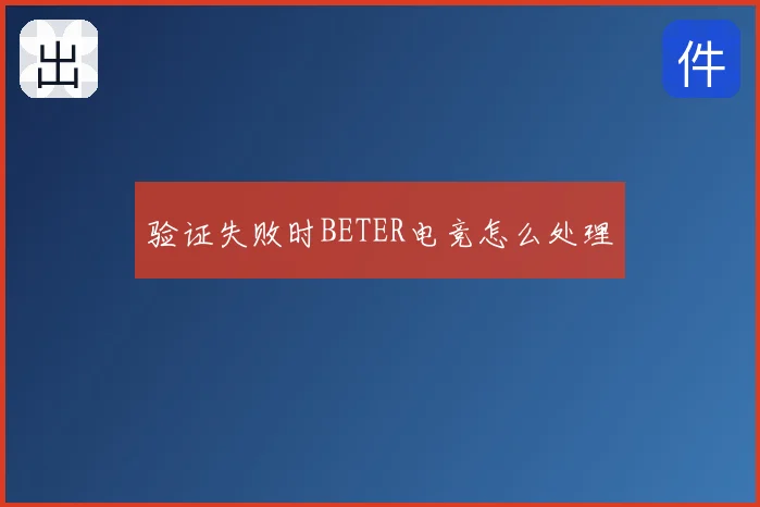 验证失败时BETER电竞怎么处理